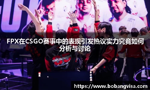 FPX在CSGO赛事中的表现引发热议实力究竟如何分析与讨论