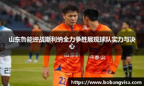 山东鲁能迎战斯利纳全力争胜展现球队实力与决心