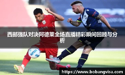 西部强队对决阿德莱全场直播精彩瞬间回顾与分析
