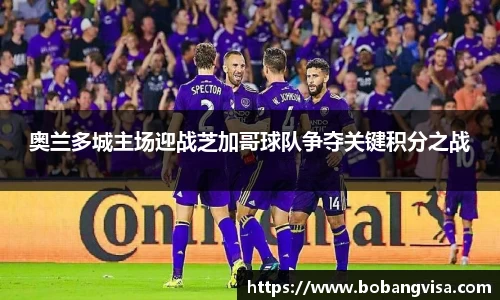 奥兰多城主场迎战芝加哥球队争夺关键积分之战