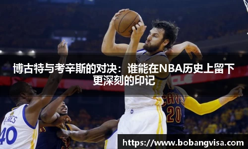 博古特与考辛斯的对决：谁能在NBA历史上留下更深刻的印记