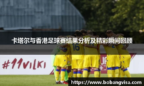 卡塔尔与香港足球赛结果分析及精彩瞬间回顾