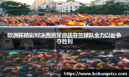欧洲杯精彩对决西班牙迎战芬兰球队全力以赴争夺胜利