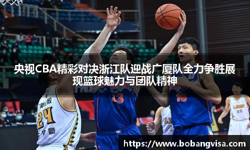 央视CBA精彩对决浙江队迎战广厦队全力争胜展现篮球魅力与团队精神