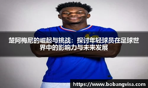 楚阿梅尼的崛起与挑战：探讨年轻球员在足球世界中的影响力与未来发展