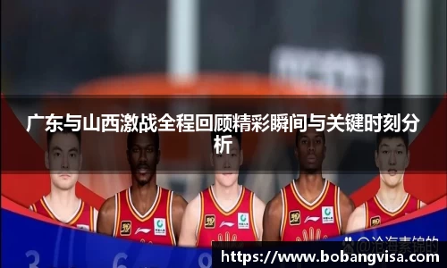 广东与山西激战全程回顾精彩瞬间与关键时刻分析