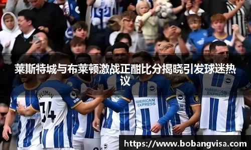莱斯特城与布莱顿激战正酣比分揭晓引发球迷热议