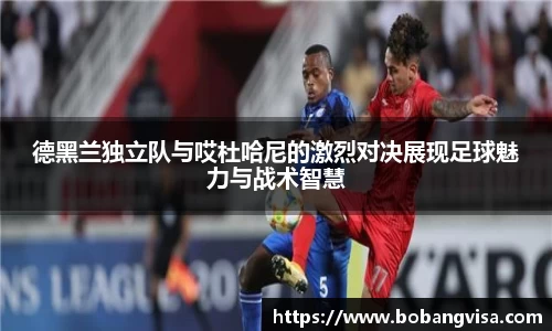 德黑兰独立队与哎杜哈尼的激烈对决展现足球魅力与战术智慧